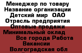 Менеджер по товару › Название организации ­ Детский мир, ОАО › Отрасль предприятия ­ Оптовые продажи › Минимальный оклад ­ 25 000 - Все города Работа » Вакансии   . Волгоградская обл.,Волжский г.